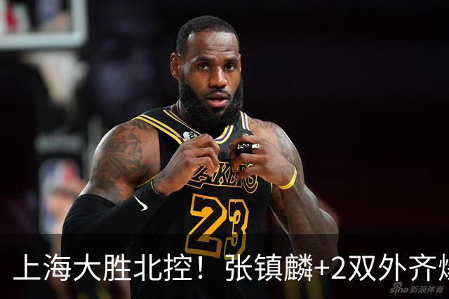 上海大胜北控！张镇麟+2双外齐爆，2首发辅助，廖三宁张帆死顶！